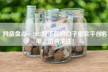 网贷盘点,2022好下款的口子借款平台名单,值得关注! 网贷盘点,2022好下款的口子借款平台名单,值得关注!