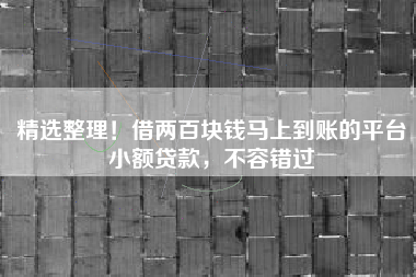 精选整理！借两百块钱马上到账的平台小额贷款，不容错过