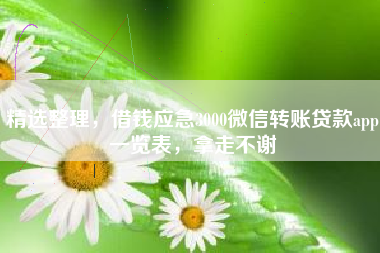 精选整理，借钱应急3000微信转账贷款app一览表，拿走不谢