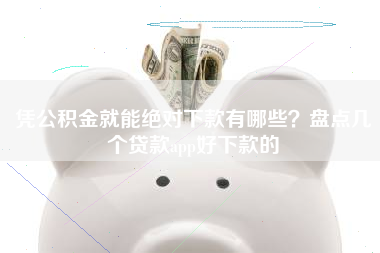 凭公积金就能绝对下款有哪些？盘点几个贷款app好下款的