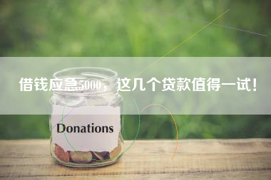 借钱应急5000，这几个贷款值得一试！