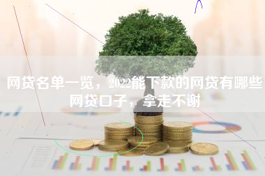 网贷名单一览，2022能下款的网贷有哪些网贷口子，拿走不谢