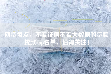网贷盘点，不看征信不看大数据的贷款贷款app名单，值得关注！