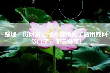 整理一份网贷已经不贷给我了急用钱网贷口子，简云分享！