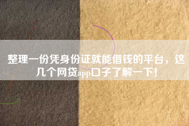 整理一份凭身份证就能借钱的平台，这几个网贷app口子了解一下！