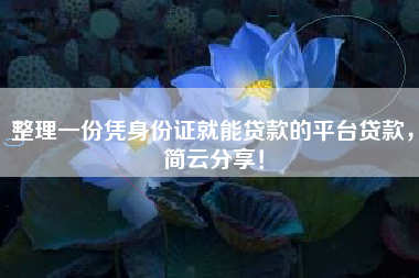 整理一份凭身份证就能贷款的平台贷款，简云分享！