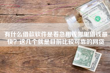 有什么借款软件是着急用钱哪里借钱最快？这几个就是目前比较可靠的网贷