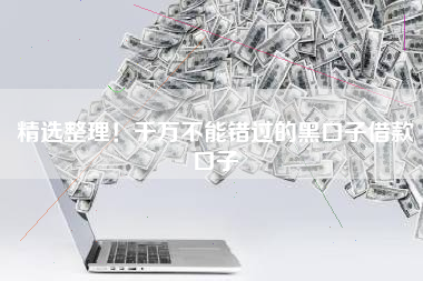 精选整理！千万不能错过的黑口子借款口子