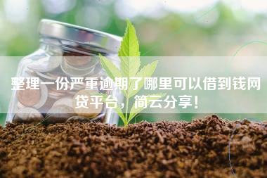 整理一份严重逾期了哪里可以借到钱网贷平台，简云分享！