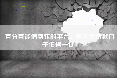 百分百能借到钱的平台，这几个借款口子值得一试！