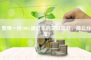 整理一份100%通过率的贷款贷款，简云分享！
