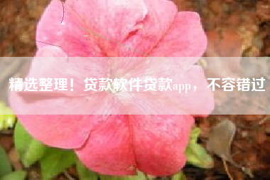 精选整理！贷款软件贷款app，不容错过