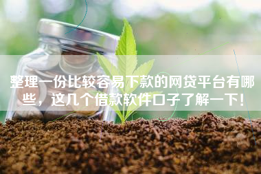 整理一份比较容易下款的网贷平台有哪些，这几个借款软件口子了解一下！