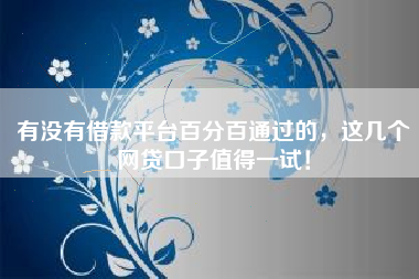 有没有借款平台百分百通过的，这几个网贷口子值得一试！