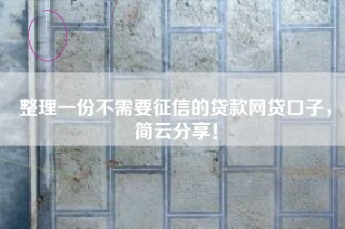 整理一份不需要征信的贷款网贷口子，简云分享！