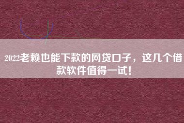 2022老赖也能下款的网贷口子,这几个借款软件值得一试! 2022老赖也能下款的网贷口子,这几个借款软件值得一试!