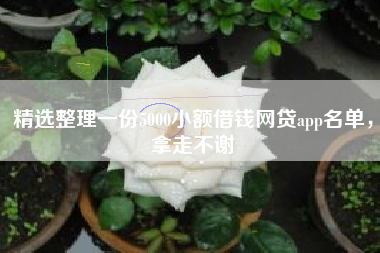 精选整理一份5000小额借钱网贷app名单，拿走不谢
