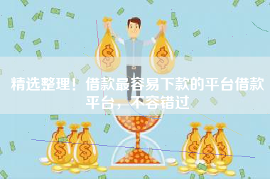 精选整理！借款最容易下款的平台借款平台，不容错过