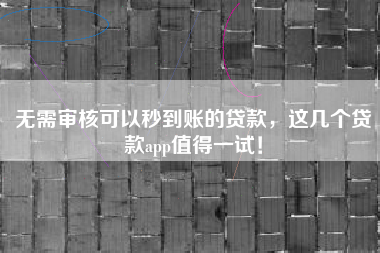 无需审核可以秒到账的贷款,这几个贷款app值得一试! 无需审核可以秒到账的贷款,这几个贷款app值得一试!