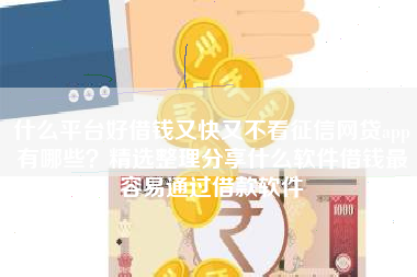 什么平台好借钱又快又不看征信网贷app有哪些？精选整理分享什么软件借钱最容易通过借款软件