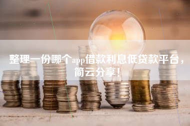 整理一份哪个app借款利息低贷款平台，简云分享！