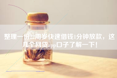 整理一份22周岁快速借钱1分钟放款，这几个网贷app口子了解一下！