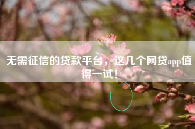 无需征信的贷款平台，这几个网贷app值得一试！