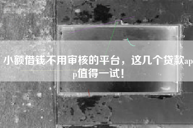 小额借钱不用审核的平台，这几个贷款app值得一试！