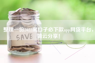 整理一份2022黑口子必下款app网贷平台，简云分享！
