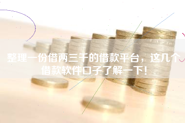 整理一份借两三千的借款平台，这几个借款软件口子了解一下！
