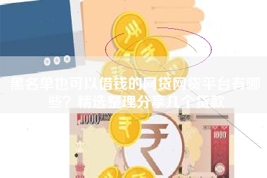 黑名单也可以借钱的网贷网贷平台有哪些？精选整理分享几个贷款