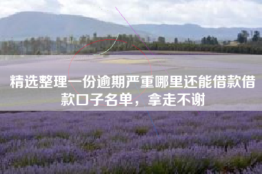 精选整理一份逾期严重哪里还能借款借款口子名单,拿走不谢 精选整理一份逾期严重哪里还能借款借款口子名单,拿走不谢