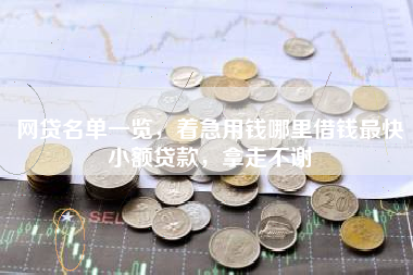 网贷名单一览,着急用钱哪里借钱最快小额贷款,拿走不谢 网贷名单一览,着急用钱哪里借钱最快小额贷款,拿走不谢