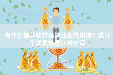 有什么借款软件是快速在线申请？这几个就是快速在线申请