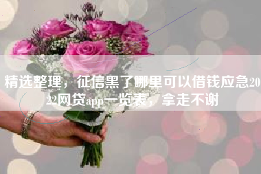 精选整理，征信黑了哪里可以借钱应急2022网贷app一览表，拿走不谢