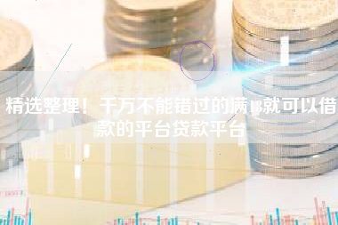 精选整理！千万不能错过的满18就可以借款的平台贷款平台