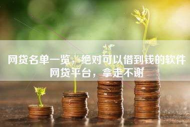 网贷名单一览,绝对可以借到钱的软件网贷平台,拿走不谢 网贷名单一览,绝对可以借到钱的软件网贷平台,拿走不谢