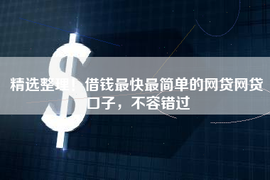 精选整理!借钱最快最简单的网贷网贷口子,不容错过 精选整理!借钱最快最简单的网贷网贷口子,不容错过