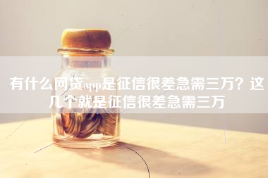 有什么网贷app是征信很差急需三万?这几个就是征信很差急需三万 有什么网贷app是征信很差急需三万?这几个就是征信很差急需三万