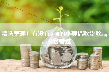 精选整理!有没有1000的小额借款贷款app,不容错过 精选整理!有没有1000的小额借款贷款app,不容错过