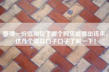 整理一份信用花了哪个网贷能借出钱来，这几个借款口子口子了解一下！