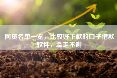 网贷名单一览,比较好下款的口子借款软件,拿走不谢 网贷名单一览,比较好下款的口子借款软件,拿走不谢