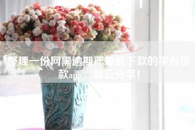 整理一份网黑逾期严重能下款的平台贷款app,简云分享! 整理一份网黑逾期严重能下款的平台贷款app,简云分享!