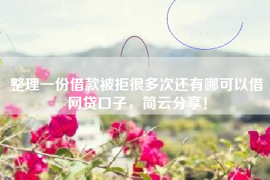 整理一份借款被拒很多次还有哪可以借网贷口子，简云分享！