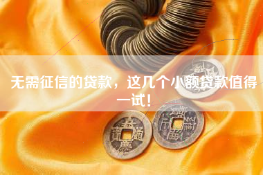 无需征信的贷款，这几个小额贷款值得一试！