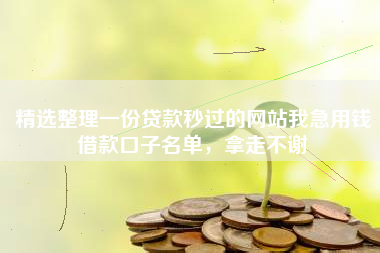 精选整理一份贷款秒过的网站我急用钱借款口子名单,拿走不谢 精选整理一份贷款秒过的网站我急用钱借款口子名单,拿走不谢