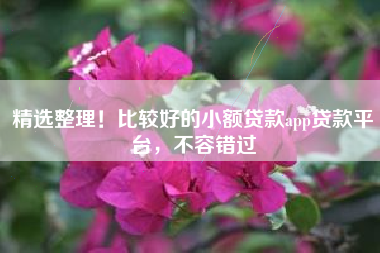 精选整理！比较好的小额贷款app贷款平台，不容错过