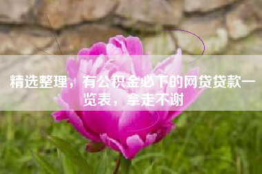 精选整理，有公积金必下的网贷贷款一览表，拿走不谢