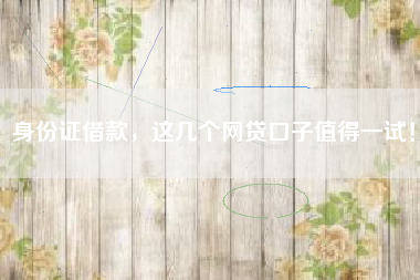 身份证借款，这几个网贷口子值得一试！