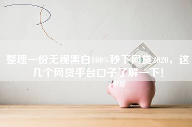 整理一份无视黑白100%秒下网贷2020，这几个网贷平台口子了解一下！